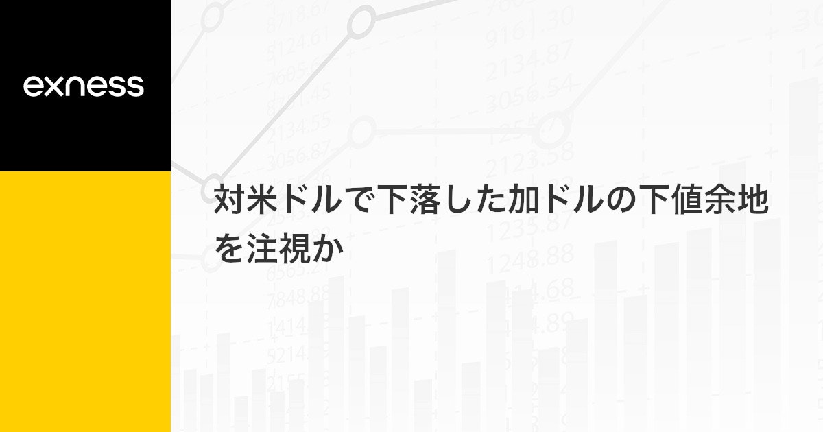 対米ドルで下落した加ドルの下値余地を注視か